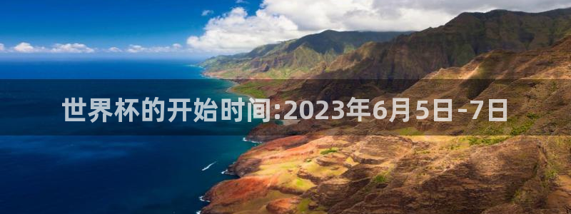 2026世界杯官网入口:世界杯的开始时间:2023年6月5日-7日